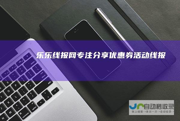 乐乐线报网专注优惠券活动线报